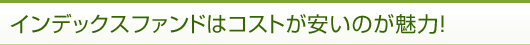 インデックスファンドはコストが安いのが魅力！