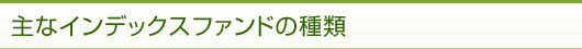 主なインデックスファンドの種類